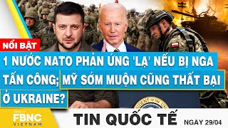 Tin Quốc tế 29\/4, 1 nước NATO phản ứng lạ nếu bị Nga tấn công; Mỹ sớm muộn cũng thất bại ở Ukraine?