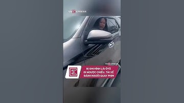 Bị ghi hình lái ô tô ngược chiều, tài xế tác động vật lí người quay phim| VnExpress