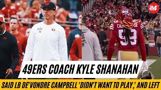 49ers coach Kyle Shanahan said LB De'Vondre Campbell 'didn't want to play,' and left