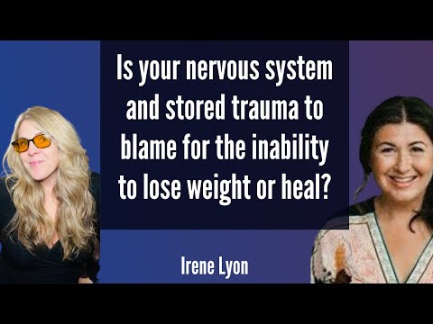 Is your nervous system & stored trauma to blame for the inability to lose weight or heal? Irene Lyon