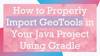 How to Properly Import GeoTools in Your Java Project Using Gradle