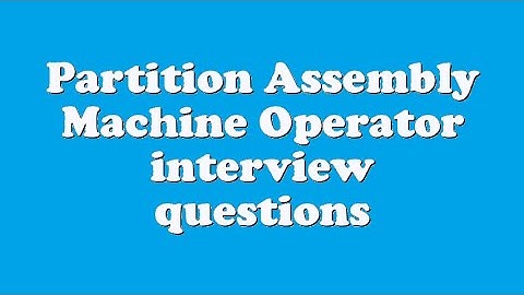 Partition Assembly Machine Operator interview questions