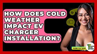 How Does Cold Weather Impact EV Charger Installation? - Talking Tech Trends