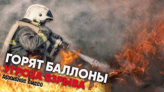 Горят баллоны. Угроза взрыва.