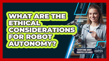 What Are The Ethical Considerations For Robot Autonomy?