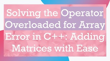 Solving the Operator Overloaded for Array Error in C++: Adding Matrices with Ease