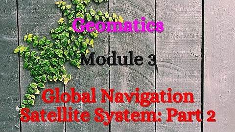 Geomatics - Module 3 - Global Navigation Satellite System II