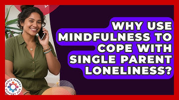 Why Use Mindfulness To Cope With Single Parent Loneliness? - Single Parent Support Hub