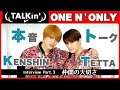 【TALKin’】ONE N&#39; ONLY ┃ KENSHIN × TETTA  Part.3 仲間の大切さ