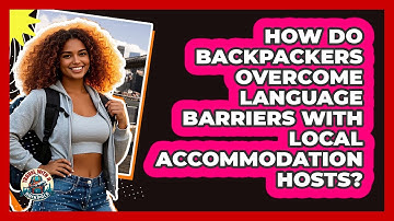 How Do Backpackers Overcome Language Barriers With Local Accommodation Hosts?