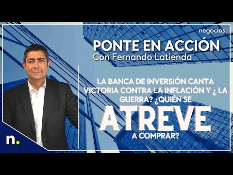 La banca de inversi&oacute;n canta victoria contra la inflaci&oacute;n y &iquest;la guerra? &iquest;Qui&eacute;n se atreve a comprar?