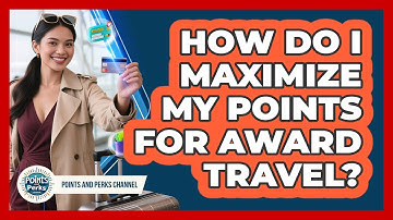 How Do I Maximize My Points For Award Travel?