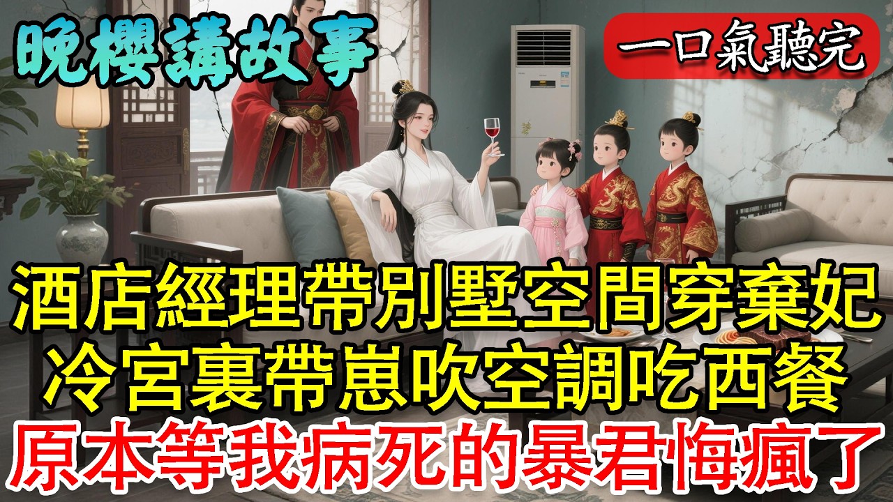【一口氣聽完】酒店經理帶別墅空間穿棄妃！冷宮裏帶三個崽吹空調吃西餐，原本等我病死的暴君悔瘋了！#爽文 #穿越 #逆襲 #一口气看完 #萌寶 #復仇 #打臉 #带娃 #空间