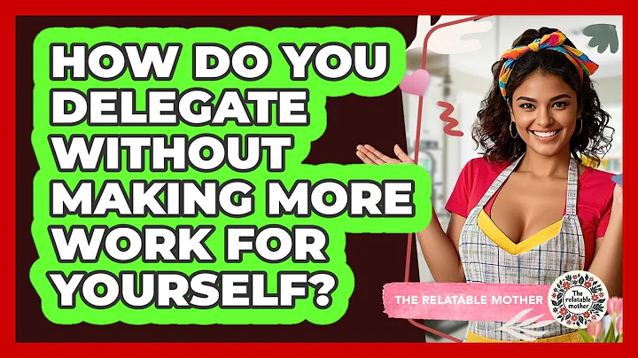 How Do You Delegate Without Making More Work For Yourself? - The Relatable Mother