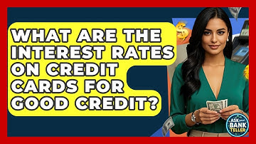 What Are The Interest Rates On Credit Cards For Good Credit? - Ask Your Bank Teller