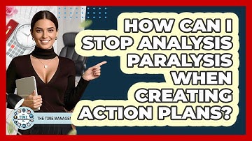 How Can I Stop Analysis Paralysis When Creating Action Plans? - The Time Management Pro