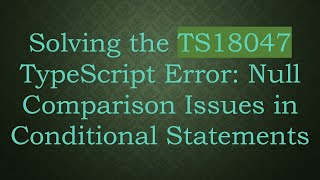 Solving the TS18047 TypeScript Error: Null Comparison Issues in Conditional Statements