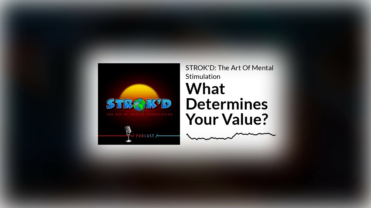 E28 What Determines Your Value? | STROK'D: The Art Of Mental Stimulation