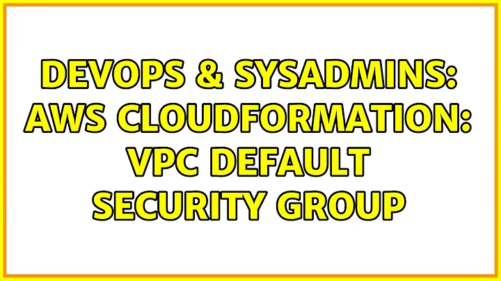 DevOps & SysAdmins: AWS CloudFormation: VPC default security group (2 Solutions!!)