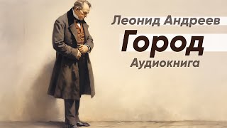 Город. Леонид Андреев ( рассказ ) / аудиокнига