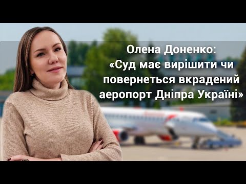 Олена Доненко: «Суд має вирішити чи повернеться вкрадений аеропорт Дніпра Україні»