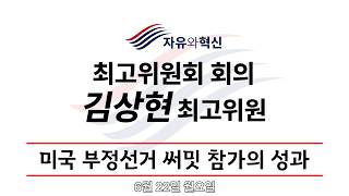 「자유와혁신」최고위원회 회의 김상현 최고위원  "미국 부정선거 써밋 참가의 성과" (6월 23일 월요일)