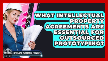 What Intellectual Property Agreements Are Essential For Outsourced Prototyping?
