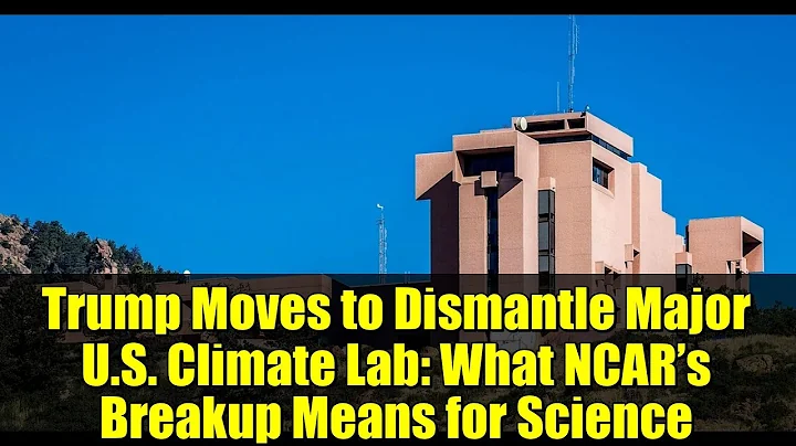 Trump Moves to Dismantle Major U.S. Climate Lab: What NCAR’s Breakup Means for Science