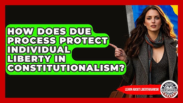 How Does Due Process Protect Individual Liberty In Constitutionalism? - Learn About Libertarianism