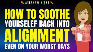 How to Soothe Yourself Back Into Alignment Even on Your Worst Days  Abraham Hicks 2026