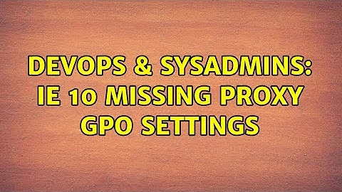 DevOps & SysAdmins: IE 10 missing Proxy GPO settings (3 Solutions!!)