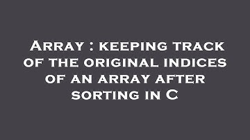 Array : keeping track of the original indices of an array after sorting in C