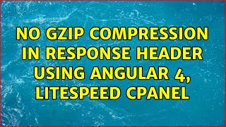 No gzip compression in response header using angular 4, litespeed cpanel (2 Solutions!!)