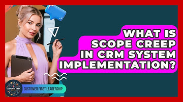 What Is Scope Creep In CRM System Implementation? - Customer First Leadership