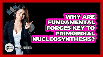 Why Are Fundamental Forces Key To Primordial Nucleosynthesis? - Physics Frontier