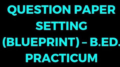 Question Paper Setting (Blueprint) – B.Ed. Practicum