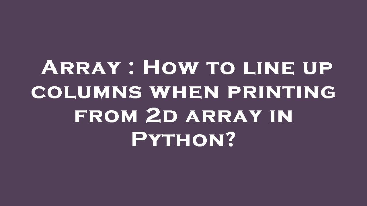 Array : How to line up columns when printing from 2d array in Python ...
