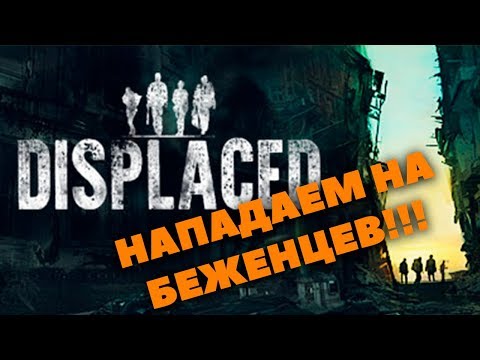 Displaced. Прохождение #2. Нападаем на беженцев ради еды, помогаем журналистам.