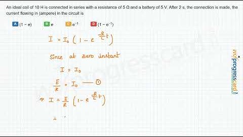An ideal coil of 10 H is connected in series with a resistance of 5 Ω