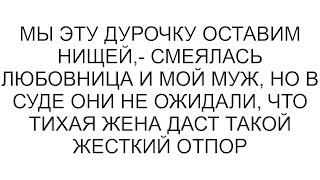 Мы эту дурочку оставим нищей,- смеялась любовница и мой муж, но в суде они не ожидали, что тихая жен