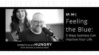 Feeling the Blue: 5 Ways Sadness Can Improve Your Life | Spiritually Hungry Podcast Ep. 94