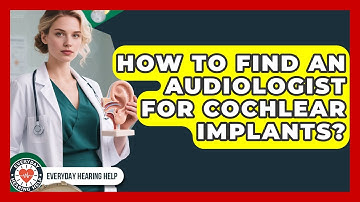How To Find An Audiologist For Cochlear Implants? - Everyday Hearing Help