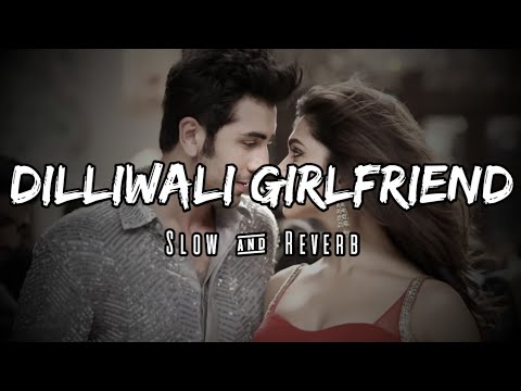 Dilliwaali Girlfriend | Slow & Reverb | Yeh Jawaani Hai Deewani |Arijit Singh|Sunidhi|Lofi Ki Duniya