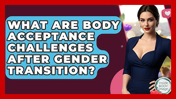 What Are Body Acceptance Challenges After Gender Transition? - Inside Body Image