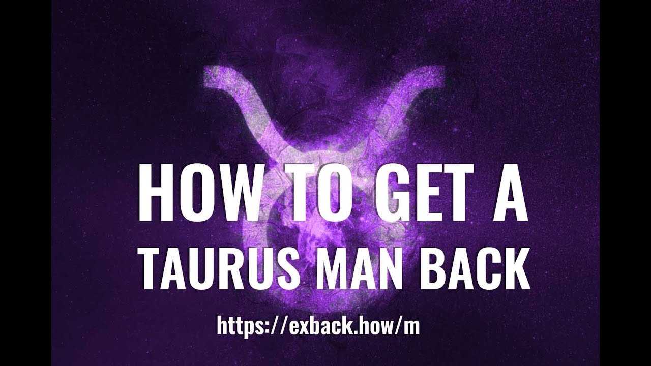 Taurus man if back you will him ignore a come 24 Clear