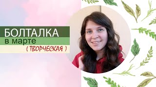 ЧТО НОВОГО? Мартовская БОЛТАЛКА. Отвечаю на вопрос о стоках. Живопись, заказы, праздники, март 2024