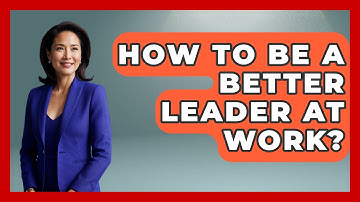 How To Be A Better Leader At Work? - The Personal Growth Path