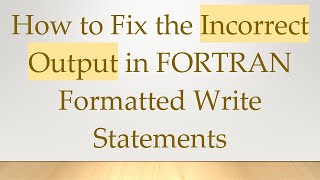 How to Fix the Incorrect Output in FORTRAN Formatted Write Statements