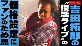 吉田拓郎の“復活ライブ”の価格設定にファンのため息 NEWSポストセブン
