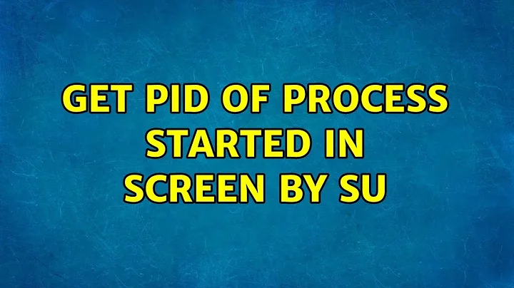Get PID of process started in screen by su (5 Solutions!!)